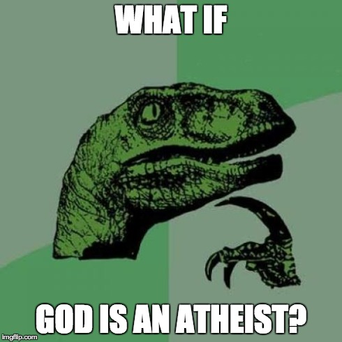 Does anyone know? Does that mean he doesn't believe he exists? | WHAT IF GOD IS AN ATHEIST? | image tagged in memes,philosoraptor | made w/ Imgflip meme maker