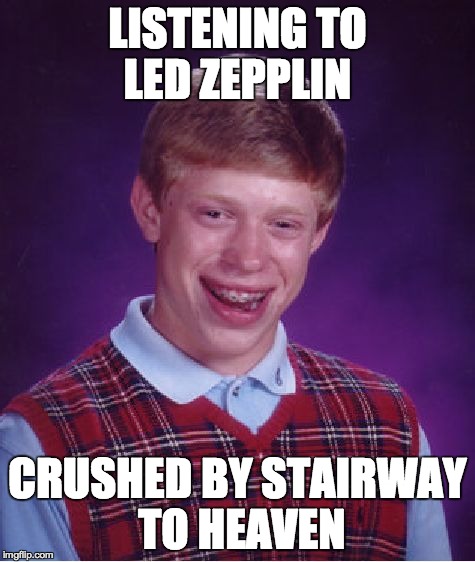 OOH MAKES ME WO...Did I miss something? | LISTENING TO LED ZEPPLIN CRUSHED BY STAIRWAY TO HEAVEN | image tagged in memes,bad luck brian | made w/ Imgflip meme maker