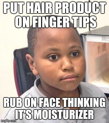 Minor Mistake Marvin Meme | PUT HAIR PRODUCT ON FINGER TIPS RUB ON FACE THINKING IT'S MOISTURIZER | image tagged in memes,minor mistake marvin,AdviceAnimals | made w/ Imgflip meme maker