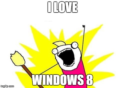 X All The Y Meme | I LOVE WINDOWS 8 | image tagged in memes,x all the y | made w/ Imgflip meme maker