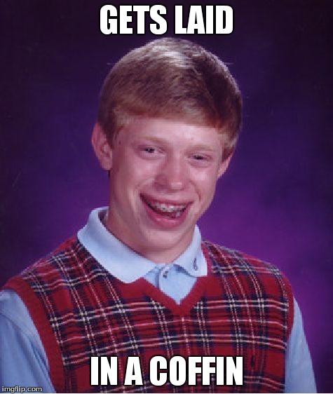 Bad Luck Brian | GETS LAID IN A COFFIN | image tagged in memes,bad luck brian | made w/ Imgflip meme maker