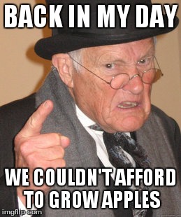Back In My Day Meme | BACK IN MY DAY WE COULDN'T AFFORD TO GROW APPLES | image tagged in memes,back in my day | made w/ Imgflip meme maker