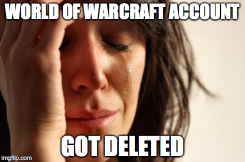 First World Problems Meme | WORLD OF WARCRAFT ACCOUNT GOT DELETED | image tagged in memes,first world problems | made w/ Imgflip meme maker