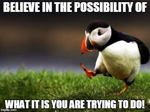 Unpopular Opinion Puffin Meme | BELIEVE IN THE POSSIBILITY OF WHAT IT IS YOU ARE TRYING TO DO! | image tagged in memes,unpopular opinion puffin | made w/ Imgflip meme maker