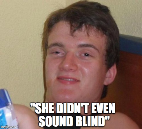 10 Guy | "SHE DIDN'T EVEN SOUND BLIND" | image tagged in memes,10 guy,funny | made w/ Imgflip meme maker