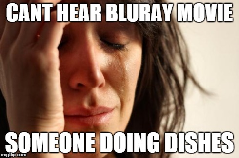 First World Problems | CANT HEAR BLURAY MOVIE SOMEONE DOING DISHES | image tagged in memes,first world problems | made w/ Imgflip meme maker