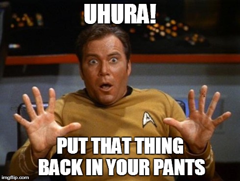 Kirk | UHURA! PUT THAT THING BACK IN YOUR PANTS | image tagged in kirk | made w/ Imgflip meme maker
