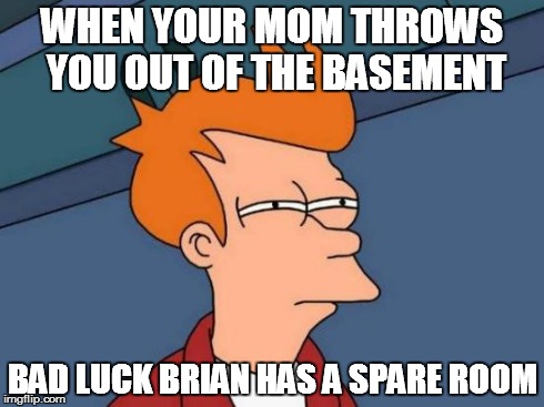 Futurama Fry Meme | WHEN YOUR MOM THROWS YOU OUT OF THE BASEMENT BAD LUCK BRIAN HAS A SPARE ROOM | image tagged in memes,futurama fry | made w/ Imgflip meme maker