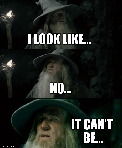 Confused Gandalf Meme | I LOOK LIKE... NO... IT CAN'T BE... | image tagged in memes,confused gandalf | made w/ Imgflip meme maker