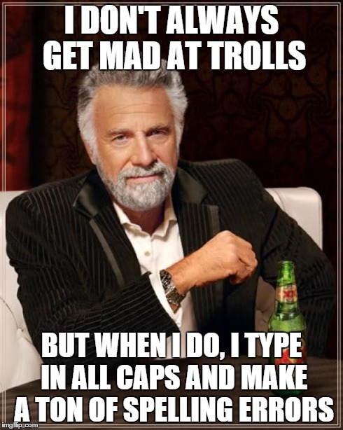 LMFAO UR SOO STOOPID | I DON'T ALWAYS GET MAD AT TROLLS BUT WHEN I DO, I TYPE IN ALL CAPS AND MAKE A TON OF SPELLING ERRORS | image tagged in memes,the most interesting man in the world,troll,lulz | made w/ Imgflip meme maker