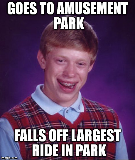 Bad Luck Brian Meme | GOES TO AMUSEMENT PARK FALLS OFF LARGEST RIDE IN PARK | image tagged in memes,bad luck brian | made w/ Imgflip meme maker