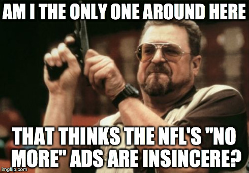 Am I The Only One Around Here Meme | AM I THE ONLY ONE AROUND HERE THAT THINKS THE NFL'S "NO MORE" ADS ARE INSINCERE? | image tagged in memes,am i the only one around here,AdviceAnimals | made w/ Imgflip meme maker