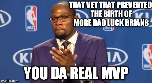 mvp | THAT VET THAT PREVENTED THE BIRTH OF MORE BAD LUCK BRIANS YOU DA REAL MVP | image tagged in mvp | made w/ Imgflip meme maker