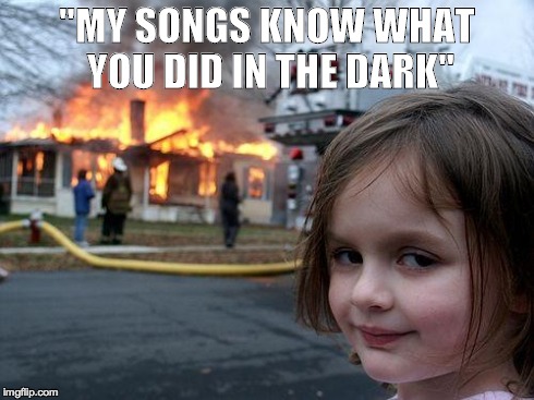 Disaster Girl | "MY SONGS KNOW WHAT YOU DID IN THE DARK" | image tagged in memes,disaster girl | made w/ Imgflip meme maker