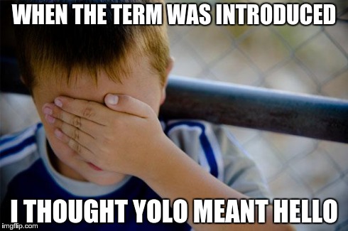 Confession Kid | WHEN THE TERM WAS INTRODUCED I THOUGHT YOLO MEANT HELLO | image tagged in memes,confession kid | made w/ Imgflip meme maker