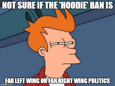 Futurama Fry Meme | NOT SURE IF THE 'HOODIE' BAN IS FAR LEFT WING OR FAR RIGHT WING POLITICS | image tagged in memes,futurama fry | made w/ Imgflip meme maker
