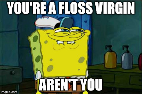 Don't You Squidward Meme | YOU'RE A FLOSS VIRGIN AREN'T YOU | image tagged in memes,dont you squidward | made w/ Imgflip meme maker