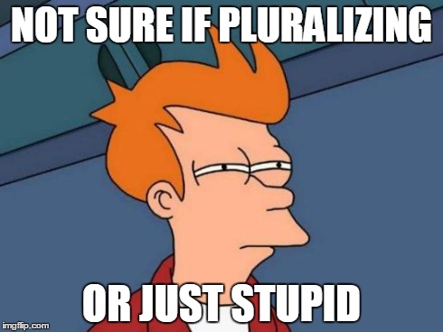 Futurama Fry Meme | NOT SURE IF PLURALIZING OR JUST STUPID | image tagged in memes,futurama fry | made w/ Imgflip meme maker