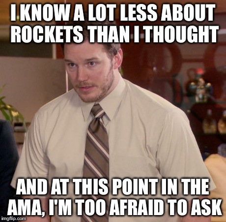 Afraid To Ask Andy | I KNOW A LOT LESS ABOUT ROCKETS THAN I THOUGHT AND AT THIS POINT IN THE AMA, I'M TOO AFRAID TO ASK | image tagged in memes,afraid to ask andy,AdviceAnimals | made w/ Imgflip meme maker