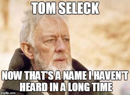 After movie night | TOM SELECK NOW THAT'S A NAME I HAVEN'T HEARD IN A LONG TIME | image tagged in memes,obi wan kenobi | made w/ Imgflip meme maker