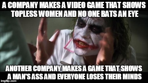 And everybody loses their minds Meme | A COMPANY MAKES A VIDEO GAME THAT SHOWS TOPLESS WOMEN AND NO ONE BATS AN EYE ANOTHER COMPANY MAKES A GAME THAT SHOWS A MAN'S ASS AND EVERYON | image tagged in memes,and everybody loses their minds | made w/ Imgflip meme maker