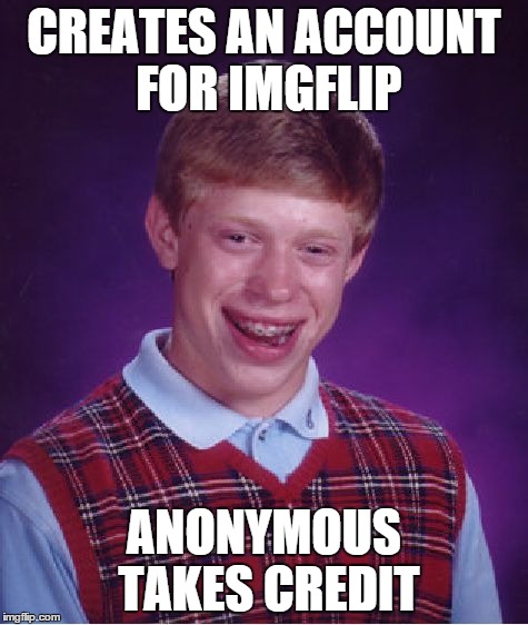 Bad Luck Brian | CREATES AN ACCOUNT FOR IMGFLIP ANONYMOUS TAKES CREDIT | image tagged in memes,bad luck brian | made w/ Imgflip meme maker