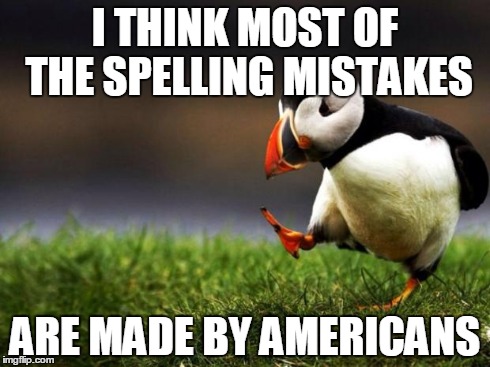 Foreigners generally mind their spelling more | I THINK MOST OF THE SPELLING MISTAKES ARE MADE BY AMERICANS | image tagged in memes,unpopular opinion puffin | made w/ Imgflip meme maker