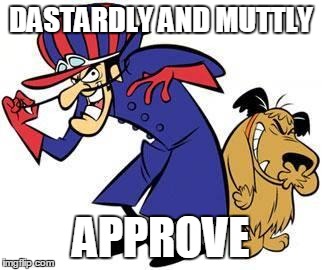 Hehehehehe! | DASTARDLY AND MUTTLY APPROVE | image tagged in dastardly and muttley | made w/ Imgflip meme maker