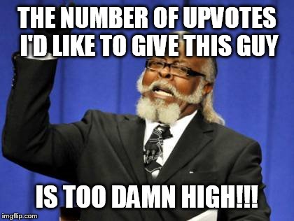 Too Damn High Meme | THE NUMBER OF UPVOTES I'D LIKE TO GIVE THIS GUY IS TOO DAMN HIGH!!! | image tagged in memes,too damn high | made w/ Imgflip meme maker