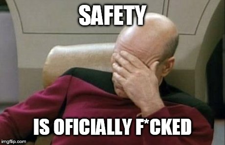 Captain Picard Facepalm Meme | SAFETY IS OFICIALLY F*CKED | image tagged in memes,captain picard facepalm | made w/ Imgflip meme maker
