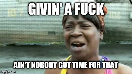 Ain't Nobody Got Time For That Meme | GIVIN' A F**K AIN'T NOBODY GOT TIME FOR THAT | image tagged in memes,aint nobody got time for that | made w/ Imgflip meme maker