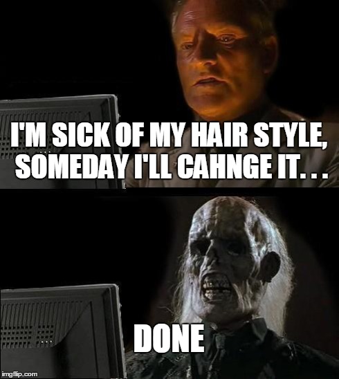 I'll Just Wait Here Meme | I'M SICK OF MY HAIR STYLE, SOMEDAY I'LL CAHNGE IT. . . DONE | image tagged in memes,ill just wait here | made w/ Imgflip meme maker