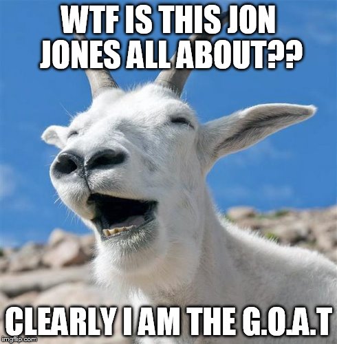 Laughing Goat Meme | WTF IS THIS JON JONES ALL ABOUT?? CLEARLY I AM THE G.O.A.T | image tagged in memes,laughing goat | made w/ Imgflip meme maker