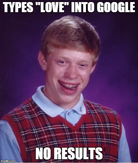 The Search for Love | TYPES "LOVE" INTO GOOGLE NO RESULTS | image tagged in memes,bad luck brian,love,funny | made w/ Imgflip meme maker