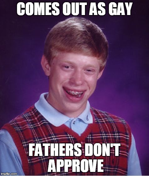 Gaaaaay! | COMES OUT AS GAY FATHERS DON'T APPROVE | image tagged in memes,bad luck brian | made w/ Imgflip meme maker