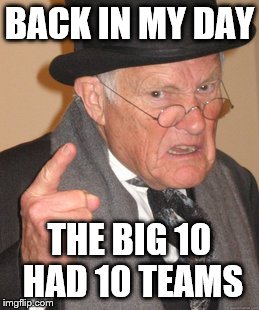 Now there's 14 ._. | BACK IN MY DAY THE BIG 10 HAD 10 TEAMS | image tagged in memes,back in my day | made w/ Imgflip meme maker