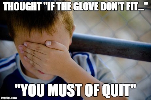 Confession Kid Meme | THOUGHT "IF THE GLOVE DON'T FIT..." "YOU MUST OF QUIT" | image tagged in memes,confession kid | made w/ Imgflip meme maker