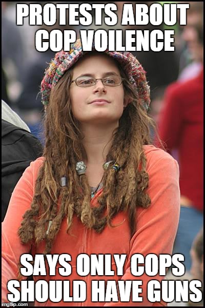 College Liberal | PROTESTS ABOUT COP VOILENCE SAYS ONLY COPS SHOULD HAVE GUNS | image tagged in memes,college liberal | made w/ Imgflip meme maker