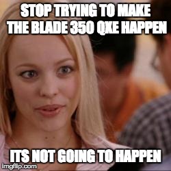STOP TRYING TO MAKE THE BLADE 350 QXE HAPPEN ITS NOT GOING TO HAPPEN | image tagged in radiocontrol | made w/ Imgflip meme maker