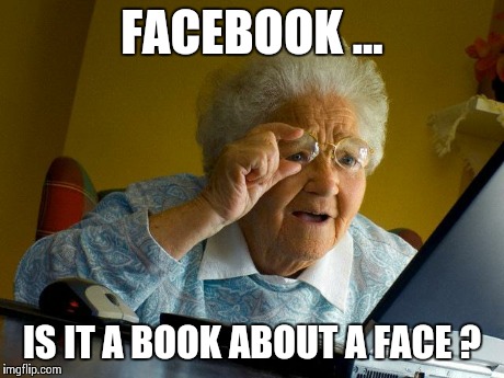 *facepalms* No grandma , it's not a book ... | FACEBOOK ... IS IT A BOOK ABOUT A FACE ? | image tagged in memes,grandma finds the internet | made w/ Imgflip meme maker