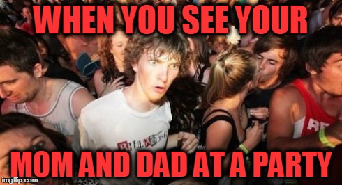 Sudden Clarity Clarence | WHEN YOU SEE YOUR MOM AND DAD AT A PARTY | image tagged in memes,sudden clarity clarence | made w/ Imgflip meme maker