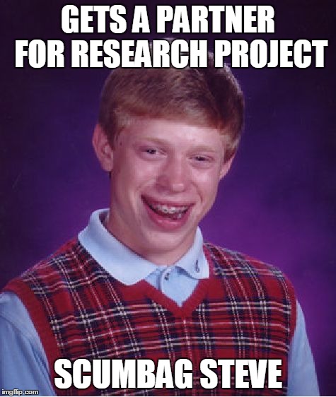 Bad Luck Brian Meme | GETS A PARTNER FOR RESEARCH PROJECT SCUMBAG STEVE | image tagged in memes,bad luck brian | made w/ Imgflip meme maker