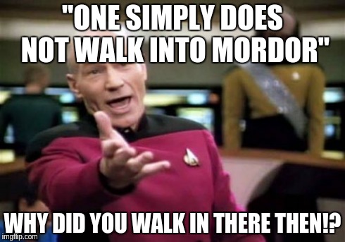 Captain Picard watches the lord of the rings | "ONE SIMPLY DOES NOT WALK INTO MORDOR" WHY DID YOU WALK IN THERE THEN!? | image tagged in memes,picard wtf | made w/ Imgflip meme maker