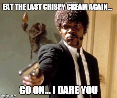 I swear the next person who steals my last crispy cream... | EAT THE LAST CRISPY CREAM AGAIN... GO ON... I DARE YOU | image tagged in memes,say that again i dare you | made w/ Imgflip meme maker
