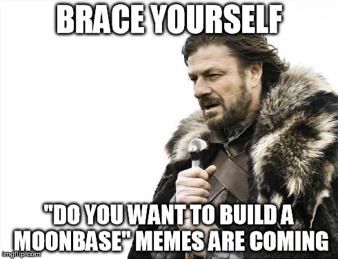Brace Yourselves X is Coming Meme | BRACE YOURSELF "DO YOU WANT TO BUILD A MOONBASE" MEMES ARE COMING | image tagged in memes,brace yourselves x is coming | made w/ Imgflip meme maker