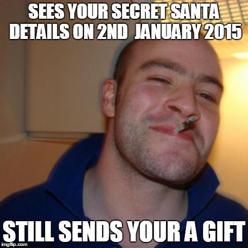 Good Guy Greg | SEES YOUR SECRET SANTA DETAILS ON 2ND  JANUARY 2015 STILL SENDS YOUR A GIFT | image tagged in memes,good guy greg,AdviceAnimals | made w/ Imgflip meme maker