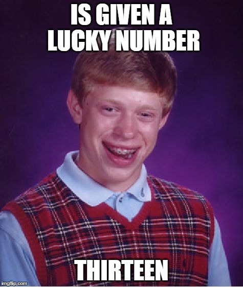 Bad Luck Brian Meme | IS GIVEN A LUCKY NUMBER THIRTEEN | image tagged in memes,bad luck brian | made w/ Imgflip meme maker