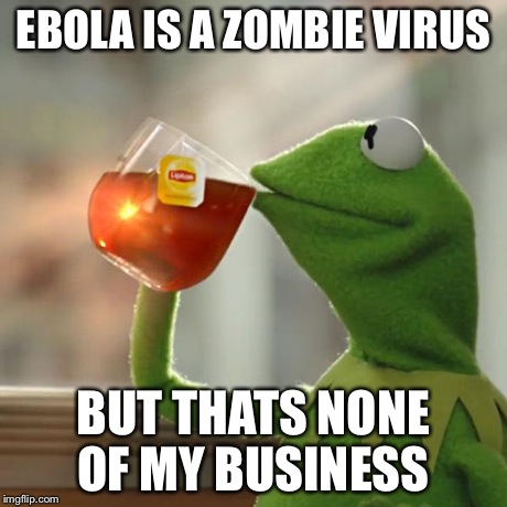 But That's None Of My Business | EBOLA IS A ZOMBIE VIRUS BUT THATS NONE OF MY BUSINESS | image tagged in memes,but thats none of my business,kermit the frog | made w/ Imgflip meme maker