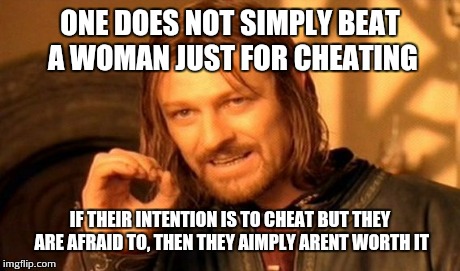 One Does Not Simply Meme | ONE DOES NOT SIMPLY BEAT A WOMAN JUST FOR CHEATING IF THEIR INTENTION IS TO CHEAT BUT THEY ARE AFRAID TO, THEN THEY AIMPLY ARENT WORTH IT | image tagged in memes,one does not simply | made w/ Imgflip meme maker