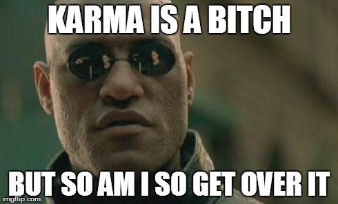 Matrix Morpheus Meme | KARMA IS A B**CH BUT SO AM I SO GET OVER IT | image tagged in memes,matrix morpheus | made w/ Imgflip meme maker